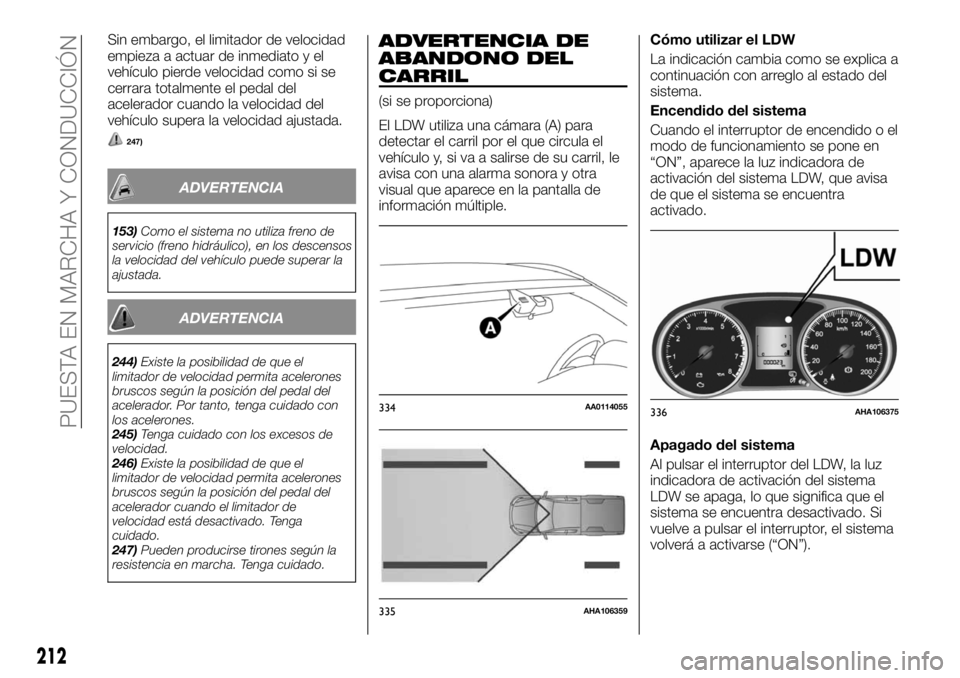 FIAT FULLBACK 2017 Manual de Empleo y Cuidado (in Spanish) Sin embargo, el limitador de velocidad
empieza a actuar de inmediato y el
vehículo pierde velocidad como si se
cerrara totalmente el pedal del
acelerador cuando la velocidad del
vehículo supera la v FIAT FULLBACK 2017 Manual de Empleo y Cuidado (in Spanish) Sin embargo, el limitador de velocidad
empieza a actuar de inmediato y el
vehículo pierde velocidad como si se
cerrara totalmente el pedal del
acelerador cuando la velocidad del
vehículo supera la v
