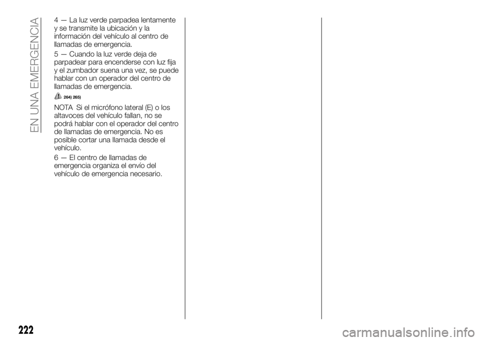 FIAT FULLBACK 2017 Manual de Empleo y Cuidado (in Spanish) 4 — La luz verde parpadea lentamente
y se transmite la ubicación y la
información del vehículo al centro de
llamadas de emergencia.
5 — Cuando la luz verde deja de
parpadear para encenderse con FIAT FULLBACK 2017 Manual de Empleo y Cuidado (in Spanish) 4 — La luz verde parpadea lentamente
y se transmite la ubicación y la
información del vehículo al centro de
llamadas de emergencia.
5 — Cuando la luz verde deja de
parpadear para encenderse con