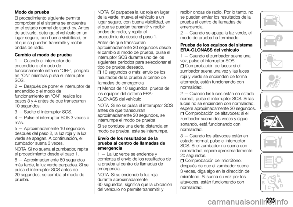 FIAT FULLBACK 2017 Manual de Empleo y Cuidado (in Spanish) Modo de prueba
El procedimiento siguiente permite
comprobar si el sistema se encuentra
en el estado normal de stand-by. Antes
de activarlo, detenga el vehículo en un
lugar seguro, con buena visibilid FIAT FULLBACK 2017 Manual de Empleo y Cuidado (in Spanish) Modo de prueba
El procedimiento siguiente permite
comprobar si el sistema se encuentra
en el estado normal de stand-by. Antes
de activarlo, detenga el vehículo en un
lugar seguro, con buena visibilid