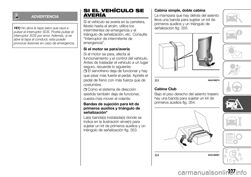 FIAT FULLBACK 2017 Manual de Empleo y Cuidado (in Spanish) ADVERTENCIA
161)No abra la tapa salvo que vaya a
pulsar el interruptor SOS. Podría pulsar el
interruptor SOS por error. Además, si se
abre la tapa al conducir, esta puede
provocar lesiones en caso d FIAT FULLBACK 2017 Manual de Empleo y Cuidado (in Spanish) ADVERTENCIA
161)No abra la tapa salvo que vaya a
pulsar el interruptor SOS. Podría pulsar el
interruptor SOS por error. Además, si se
abre la tapa al conducir, esta puede
provocar lesiones en caso d