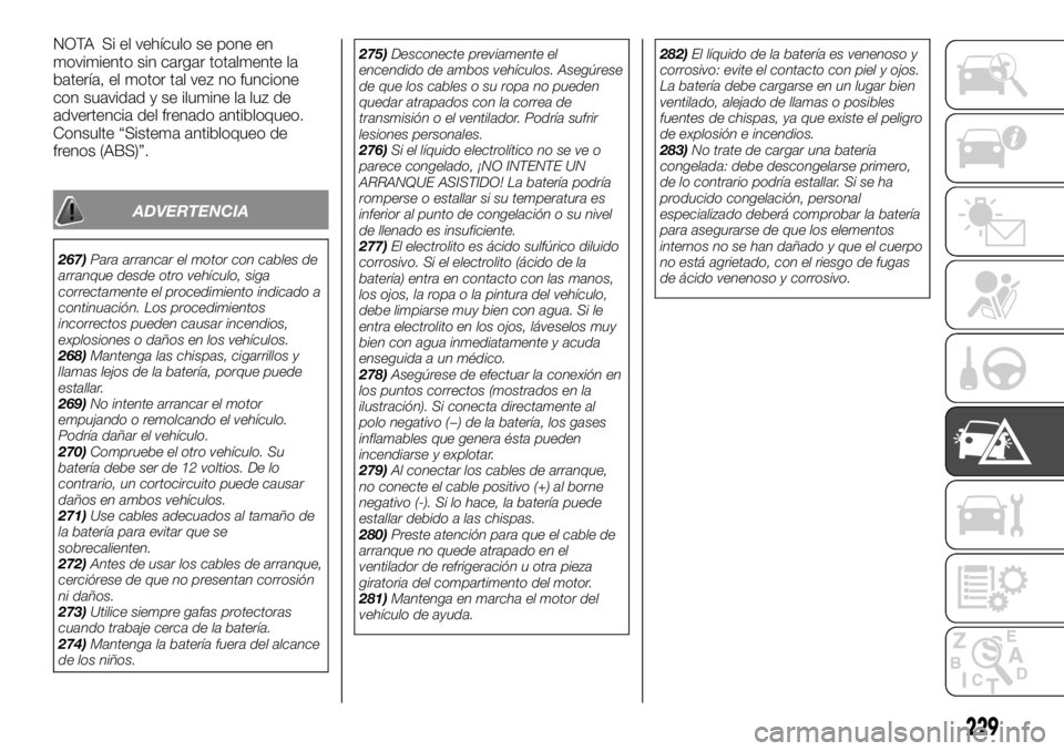 FIAT FULLBACK 2017  Manual de Empleo y Cuidado (in Spanish) NOTA Si el vehículo se pone en
movimiento sin cargar totalmente la
batería, el motor tal vez no funcione
con suavidad y se ilumine la luz de
advertencia del frenado antibloqueo.
Consulte “Sistema 