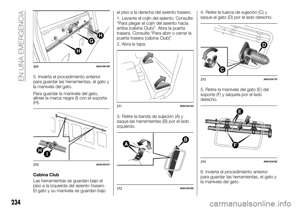 FIAT FULLBACK 2017  Manual de Empleo y Cuidado (in Spanish) 5. Invierta el procedimiento anterior
para guardar las herramientas, el gato y
la manivela del gato.
Para guardar la manivela del gato,
alinee la marca negra (I) con el soporte
(H).
Cabina Club
Las he