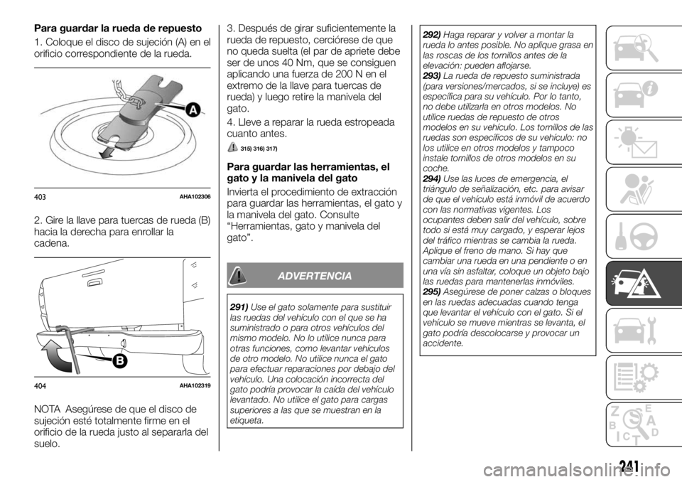 FIAT FULLBACK 2017  Manual de Empleo y Cuidado (in Spanish) Para guardar la rueda de repuesto
1. Coloque el disco de sujeción (A) en el
orificio correspondiente de la rueda.
2. Gire la llave para tuercas de rueda (B)
hacia la derecha para enrollar la
cadena.
