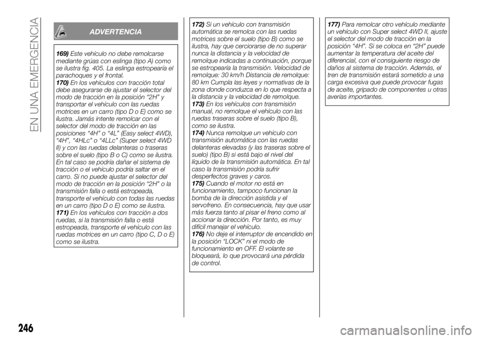 FIAT FULLBACK 2017  Manual de Empleo y Cuidado (in Spanish) ADVERTENCIA
169)Este vehículo no debe remolcarse
mediante grúas con eslinga (tipo A) como
se ilustra fig. 405. La eslinga estropearía el
parachoques y el frontal.
170)En los vehículos con tracció