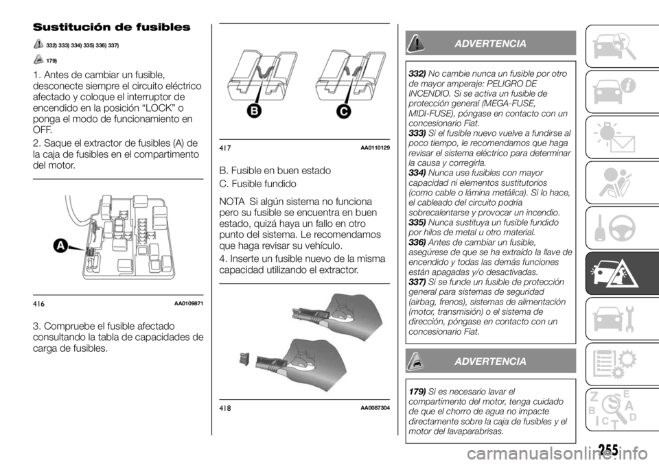 FIAT FULLBACK 2017 Manual de Empleo y Cuidado (in Spanish) Sustitución de fusibles
332) 333) 334) 335) 336) 337)
179)
1. Antes de cambiar un fusible,
desconecte siempre el circuito eléctrico
afectado y coloque el interruptor de
encendido en la posición “ FIAT FULLBACK 2017 Manual de Empleo y Cuidado (in Spanish) Sustitución de fusibles
332) 333) 334) 335) 336) 337)
179)
1. Antes de cambiar un fusible,
desconecte siempre el circuito eléctrico
afectado y coloque el interruptor de
encendido en la posición “