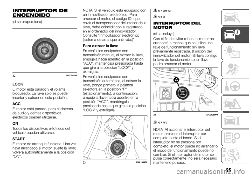 FIAT FULLBACK 2017  Manual de Empleo y Cuidado (in Spanish) INTERRUPTOR DE
ENCENDIDO
(si se proporciona)
LOCK
El motor está parado y el volante
bloqueado. La llave solo se puede
insertar y extraer en esta posición.
ACC
El motor está parado, pero el sistema
