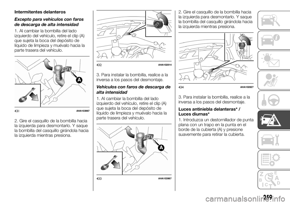 FIAT FULLBACK 2017  Manual de Empleo y Cuidado (in Spanish) Intermitentes delanteros
Excepto para vehículos con faros
de descarga de alta intensidad
1. Al cambiar la bombilla del lado
izquierdo del vehículo, retire el clip (A)
que sujeta la boca del depósit