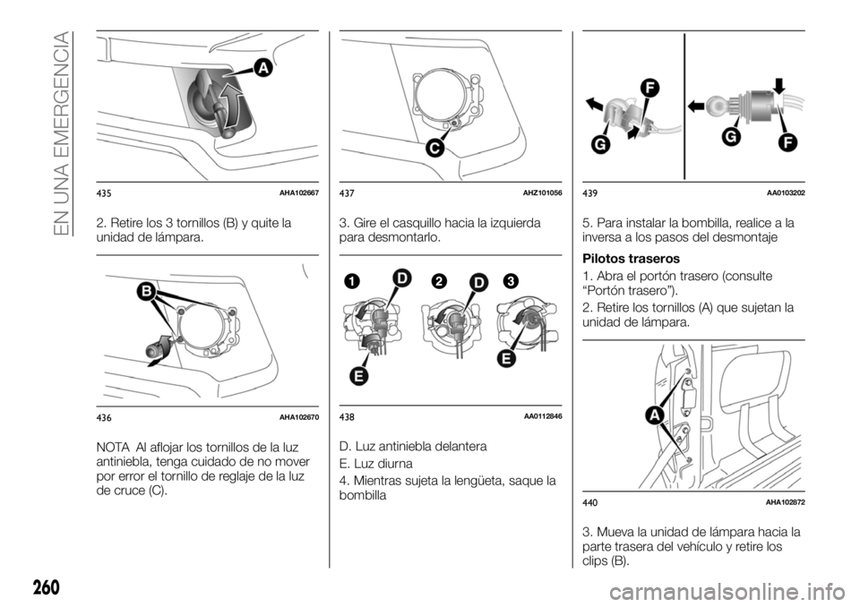 FIAT FULLBACK 2017  Manual de Empleo y Cuidado (in Spanish) 2. Retire los 3 tornillos (B) y quite la
unidad de lámpara.
NOTA Al aflojar los tornillos de la luz
antiniebla, tenga cuidado de no mover
por error el tornillo de reglaje de la luz
de cruce (C).3. Gi