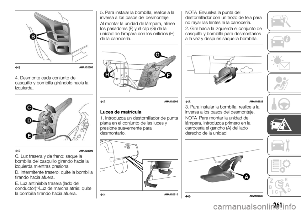 FIAT FULLBACK 2017  Manual de Empleo y Cuidado (in Spanish) 4. Desmonte cada conjunto de
casquillo y bombilla girándolo hacia la
izquierda.
C. Luz trasera y de freno: saque la
bombilla del casquillo girando hacia la
izquierda mientras presiona.
D. Intermitent