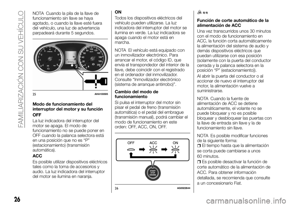 FIAT FULLBACK 2017  Manual de Empleo y Cuidado (in Spanish) NOTA Cuando la pila de la llave de
funcionamiento sin llave se haya
agotado, o cuando la llave esté fuera
del vehículo, una luz de advertencia
parpadeará durante 5 segundos.
Modo de funcionamiento 