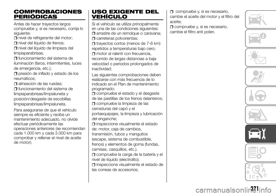 FIAT FULLBACK 2017 Manual de Empleo y Cuidado (in Spanish) COMPROBACIONES
PERIÓDICAS
Antes de hacer trayectos largos
compruebe y, si es necesario, corrija lo
siguiente:
nivel de refrigerante del motor;
nivel del líquido de frenos;
nivel del líquido de limp FIAT FULLBACK 2017 Manual de Empleo y Cuidado (in Spanish) COMPROBACIONES
PERIÓDICAS
Antes de hacer trayectos largos
compruebe y, si es necesario, corrija lo
siguiente:
nivel de refrigerante del motor;
nivel del líquido de frenos;
nivel del líquido de limp