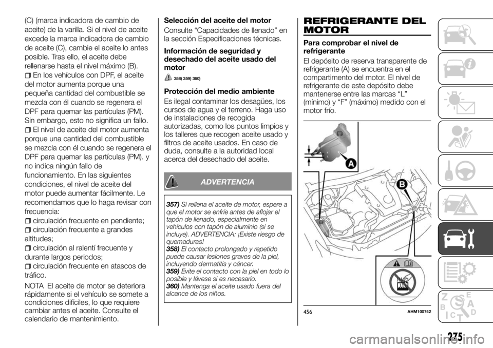 FIAT FULLBACK 2017 Manual de Empleo y Cuidado (in Spanish) (C) (marca indicadora de cambio de
aceite) de la varilla. Si el nivel de aceite
excede la marca indicadora de cambio
de aceite (C), cambie el aceite lo antes
posible. Tras ello, el aceite debe
rellena FIAT FULLBACK 2017 Manual de Empleo y Cuidado (in Spanish) (C) (marca indicadora de cambio de
aceite) de la varilla. Si el nivel de aceite
excede la marca indicadora de cambio
de aceite (C), cambie el aceite lo antes
posible. Tras ello, el aceite debe
rellena