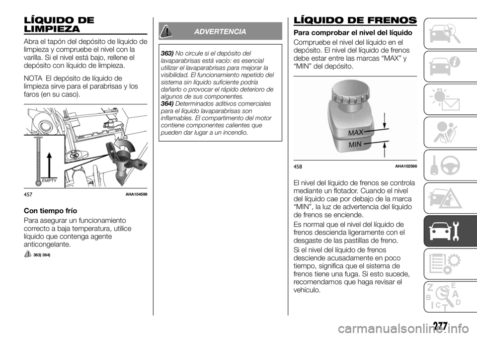 FIAT FULLBACK 2017 Manual de Empleo y Cuidado (in Spanish) LÍQUIDO DE
LIMPIEZA
Abra el tapón del depósito de líquido de
limpieza y compruebe el nivel con la
varilla. Si el nivel está bajo, rellene el
depósito con líquido de limpieza.
NOTA El depósito FIAT FULLBACK 2017 Manual de Empleo y Cuidado (in Spanish) LÍQUIDO DE
LIMPIEZA
Abra el tapón del depósito de líquido de
limpieza y compruebe el nivel con la
varilla. Si el nivel está bajo, rellene el
depósito con líquido de limpieza.
NOTA El depósito