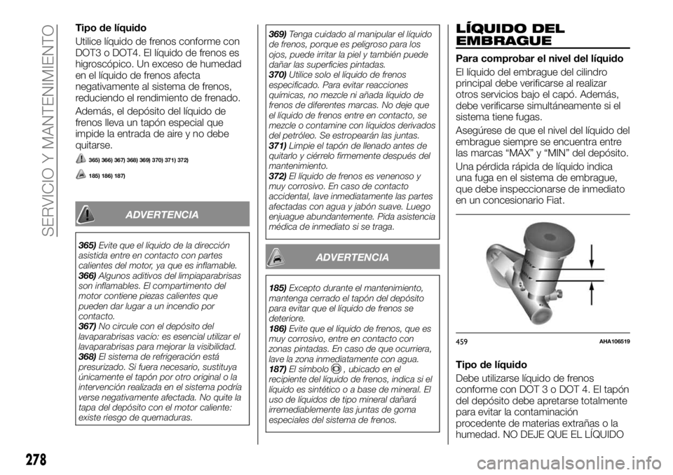 FIAT FULLBACK 2017 Manual de Empleo y Cuidado (in Spanish) Tipo de líquido
Utilice líquido de frenos conforme con
DOT3 o DOT4. El líquido de frenos es
higroscópico. Un exceso de humedad
en el líquido de frenos afecta
negativamente al sistema de frenos,
r FIAT FULLBACK 2017 Manual de Empleo y Cuidado (in Spanish) Tipo de líquido
Utilice líquido de frenos conforme con
DOT3 o DOT4. El líquido de frenos es
higroscópico. Un exceso de humedad
en el líquido de frenos afecta
negativamente al sistema de frenos,
r
