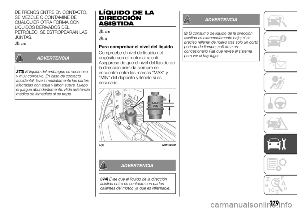 FIAT FULLBACK 2017 Manual de Empleo y Cuidado (in Spanish) DE FRENOS ENTRE EN CONTACTO,
SE MEZCLE O CONTAMINE DE
CUALQUIER OTRA FORMA CON
LÍQUIDOS DERIVADOS DEL
PETRÓLEO. SE ESTROPEARÁN LAS
JUNTAS.
373)
ADVERTENCIA
373)El líquido del embrague es venenoso
FIAT FULLBACK 2017 Manual de Empleo y Cuidado (in Spanish) DE FRENOS ENTRE EN CONTACTO,
SE MEZCLE O CONTAMINE DE
CUALQUIER OTRA FORMA CON
LÍQUIDOS DERIVADOS DEL
PETRÓLEO. SE ESTROPEARÁN LAS
JUNTAS.
373)
ADVERTENCIA
373)El líquido del embrague es venenoso