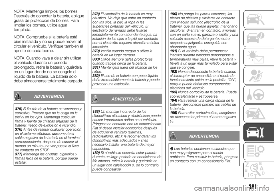 FIAT FULLBACK 2017 Manual de Empleo y Cuidado (in Spanish) NOTA Mantenga limpios los bornes.
Después de conectar la batería, aplique
grasa de protección de bornes. Para
limpiar los bornes, utilice agua
templada.
NOTA Compruebe si la batería está
bien ins FIAT FULLBACK 2017 Manual de Empleo y Cuidado (in Spanish) NOTA Mantenga limpios los bornes.
Después de conectar la batería, aplique
grasa de protección de bornes. Para
limpiar los bornes, utilice agua
templada.
NOTA Compruebe si la batería está
bien ins
