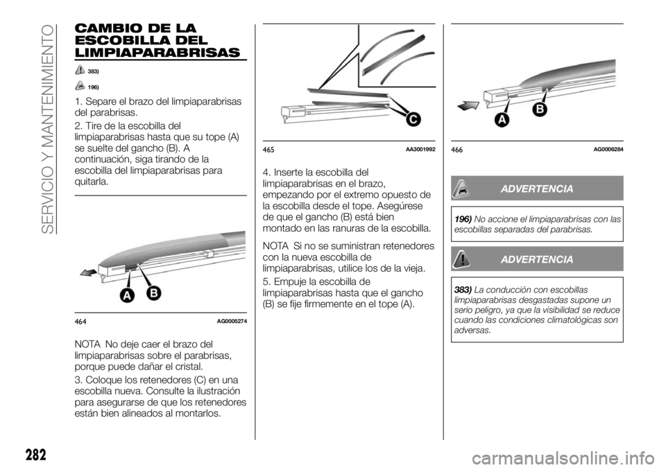 FIAT FULLBACK 2017 Manual de Empleo y Cuidado (in Spanish) CAMBIO DE LA
ESCOBILLA DEL
LIMPIAPARABRISAS
383)
196)
1. Separe el brazo del limpiaparabrisas
del parabrisas.
2. Tire de la escobilla del
limpiaparabrisas hasta que su tope (A)
se suelte del gancho (B FIAT FULLBACK 2017 Manual de Empleo y Cuidado (in Spanish) CAMBIO DE LA
ESCOBILLA DEL
LIMPIAPARABRISAS
383)
196)
1. Separe el brazo del limpiaparabrisas
del parabrisas.
2. Tire de la escobilla del
limpiaparabrisas hasta que su tope (A)
se suelte del gancho (B