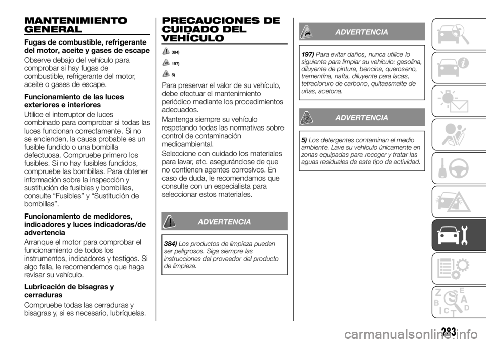 FIAT FULLBACK 2017 Manual de Empleo y Cuidado (in Spanish) MANTENIMIENTO
GENERAL
Fugas de combustible, refrigerante
del motor, aceite y gases de escape
Observe debajo del vehículo para
comprobar si hay fugas de
combustible, refrigerante del motor,
aceite o g FIAT FULLBACK 2017 Manual de Empleo y Cuidado (in Spanish) MANTENIMIENTO
GENERAL
Fugas de combustible, refrigerante
del motor, aceite y gases de escape
Observe debajo del vehículo para
comprobar si hay fugas de
combustible, refrigerante del motor,
aceite o g