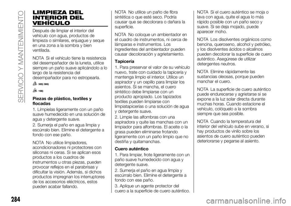 FIAT FULLBACK 2017 Manual de Empleo y Cuidado (in Spanish) LIMPIEZA DEL
INTERIOR DEL
VEHÍCULO
Después de limpiar el interior del
vehículo con agua, productos de
limpieza o similares, enjuague y seque
en una zona a la sombra y bien
ventilada.
NOTA Si el veh FIAT FULLBACK 2017 Manual de Empleo y Cuidado (in Spanish) LIMPIEZA DEL
INTERIOR DEL
VEHÍCULO
Después de limpiar el interior del
vehículo con agua, productos de
limpieza o similares, enjuague y seque
en una zona a la sombra y bien
ventilada.
NOTA Si el veh