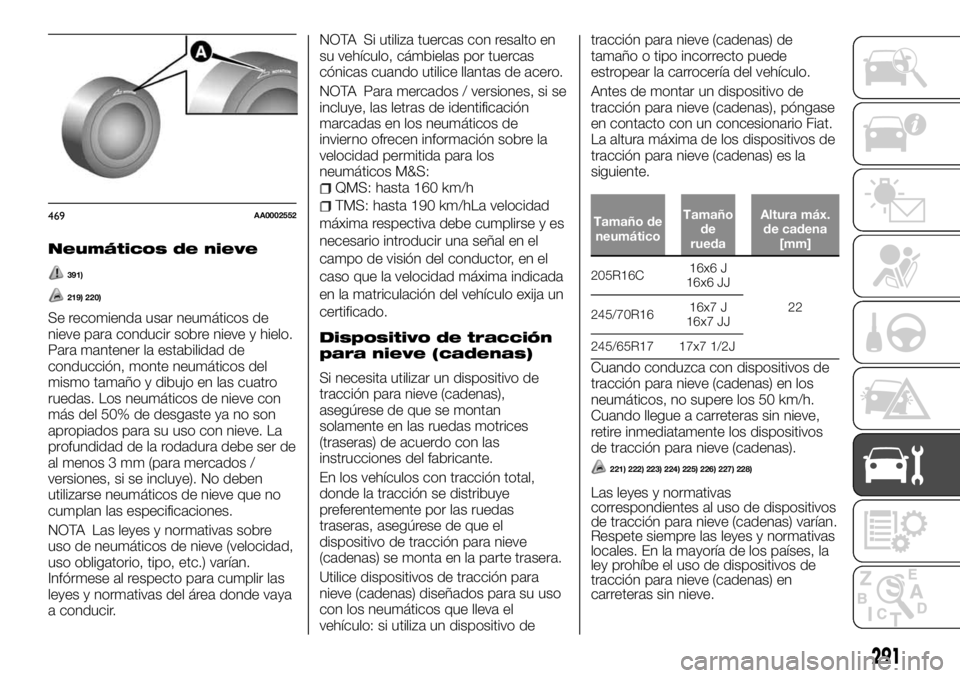 FIAT FULLBACK 2017  Manual de Empleo y Cuidado (in Spanish) Neumáticos de nieve
391)
219) 220)
Se recomienda usar neumáticos de
nieve para conducir sobre nieve y hielo.
Para mantener la estabilidad de
conducción, monte neumáticos del
mismo tamaño y dibujo