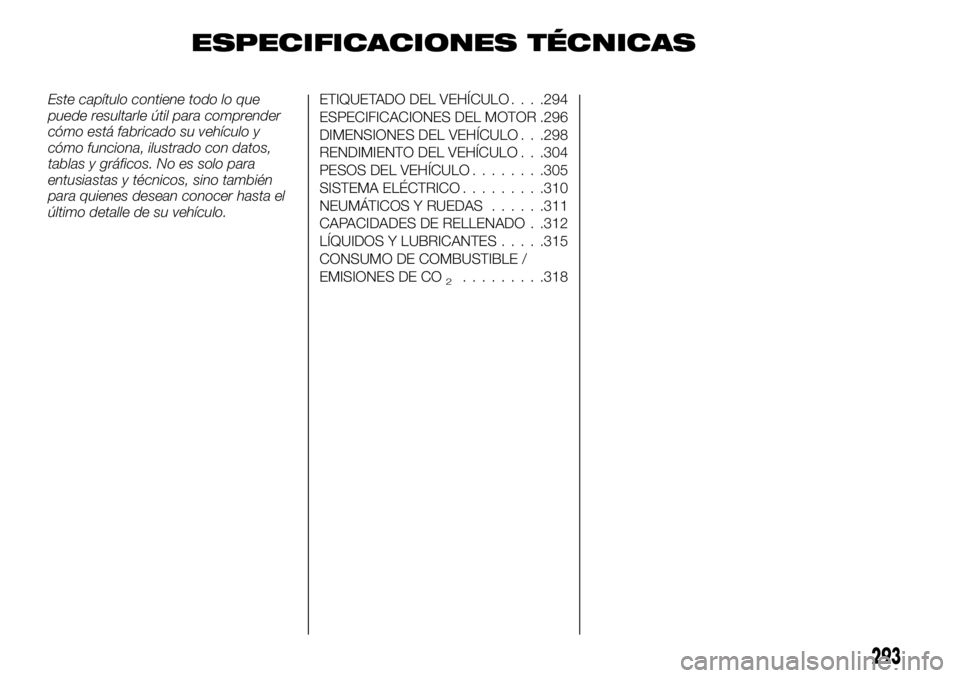 FIAT FULLBACK 2017  Manual de Empleo y Cuidado (in Spanish) ESPECIFICACIONES TÉCNICAS
Este capítulo contiene todo lo que
puede resultarle útil para comprender
cómo está fabricado su vehículo y
cómo funciona, ilustrado con datos,
tablas y gráficos. No e