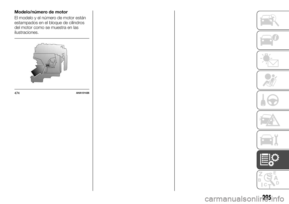FIAT FULLBACK 2017  Manual de Empleo y Cuidado (in Spanish) Modelo/número de motor
El modelo y el número de motor están
estampados en el bloque de cilindros
del motor como se muestra en las
ilustraciones.
474AHA101426
295 