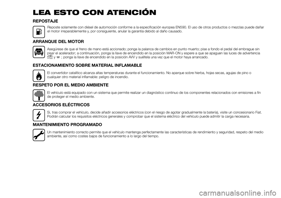 FIAT FULLBACK 2017 Manual de Empleo y Cuidado (in Spanish) LEA ESTO CON ATENCIÓN
REPOSTAJE
Reposte solamente con diésel de automoción conforme a la especificación europea EN590. El uso de otros productos o mezclas puede dañar
el motor irreparablemente y, FIAT FULLBACK 2017 Manual de Empleo y Cuidado (in Spanish) LEA ESTO CON ATENCIÓN
REPOSTAJE
Reposte solamente con diésel de automoción conforme a la especificación europea EN590. El uso de otros productos o mezclas puede dañar
el motor irreparablemente y,