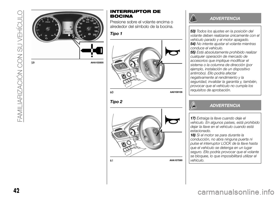 FIAT FULLBACK 2017  Manual de Empleo y Cuidado (in Spanish) INTERRUPTOR DE
BOCINA
Presione sobre el volante encima o
alrededor del símbolo de la bocina.
Tipo 1
Tipo 2ADVERTENCIA
53)Todos los ajustes en la posición del
volante deben realizarse únicamente con
