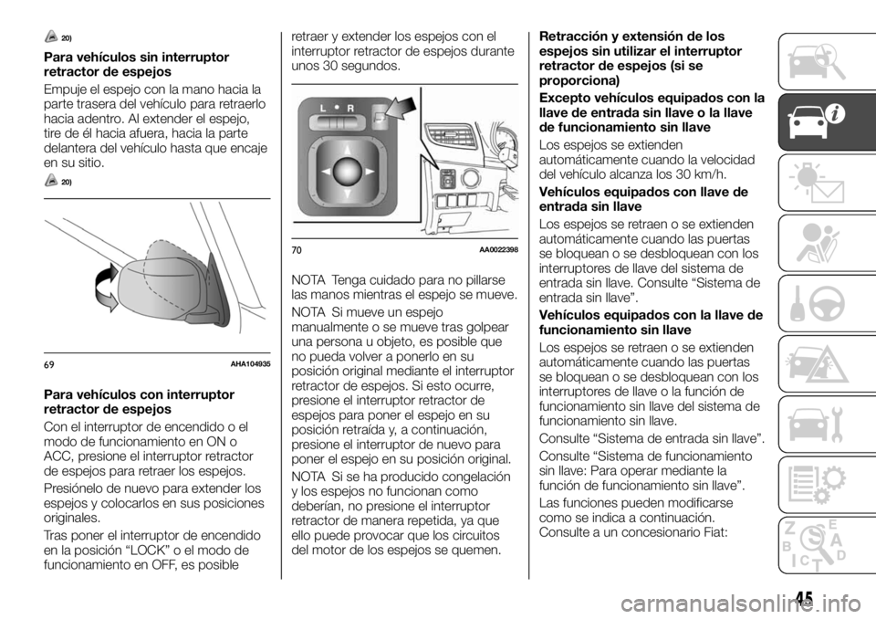 FIAT FULLBACK 2017  Manual de Empleo y Cuidado (in Spanish) 20)
Para vehículos sin interruptor
retractor de espejos
Empuje el espejo con la mano hacia la
parte trasera del vehículo para retraerlo
hacia adentro. Al extender el espejo,
tire de él hacia afuera