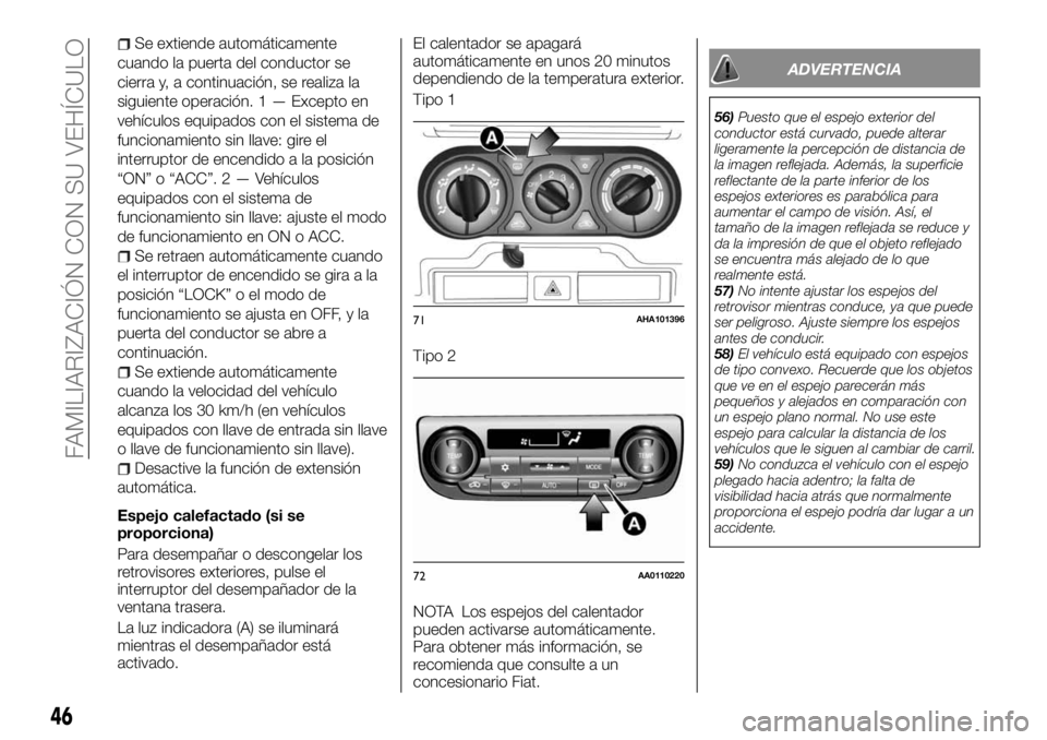 FIAT FULLBACK 2017  Manual de Empleo y Cuidado (in Spanish) Se extiende automáticamente
cuando la puerta del conductor se
cierra y, a continuación, se realiza la
siguiente operación. 1 — Excepto en
vehículos equipados con el sistema de
funcionamiento sin