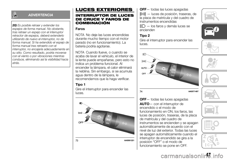 FIAT FULLBACK 2017  Manual de Empleo y Cuidado (in Spanish) ADVERTENCIA
20)Es posible retraer y extender los
espejos de forma manual. No obstante,
tras retraer un espejo con el interruptor
retractor de espejos, deberá extenderlo
utilizando de nuevo el interru