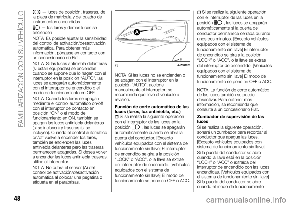 FIAT FULLBACK 2017  Manual de Empleo y Cuidado (in Spanish) — luces de posición, traseras, de
la placa de matrícula y del cuadro de
instrumentos encendidas
— los faros y demás luces se
encienden
NOTA Es posible ajustar la sensibilidad
del control de act