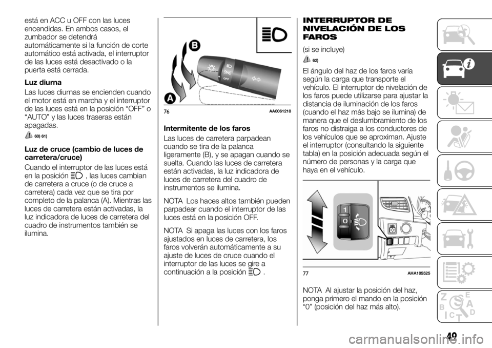 FIAT FULLBACK 2017  Manual de Empleo y Cuidado (in Spanish) está en ACC u OFF con las luces
encendidas. En ambos casos, el
zumbador se detendrá
automáticamente si la función de corte
automático está activada, el interruptor
de las luces está desactivado