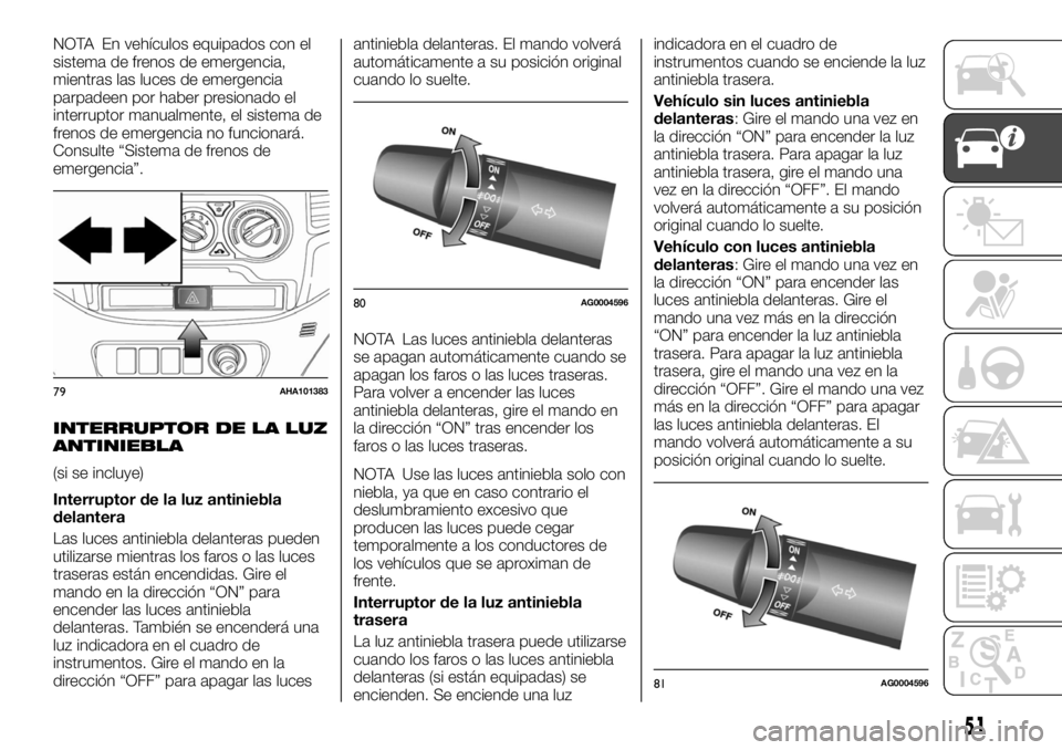 FIAT FULLBACK 2017  Manual de Empleo y Cuidado (in Spanish) NOTA En vehículos equipados con el
sistema de frenos de emergencia,
mientras las luces de emergencia
parpadeen por haber presionado el
interruptor manualmente, el sistema de
frenos de emergencia no f