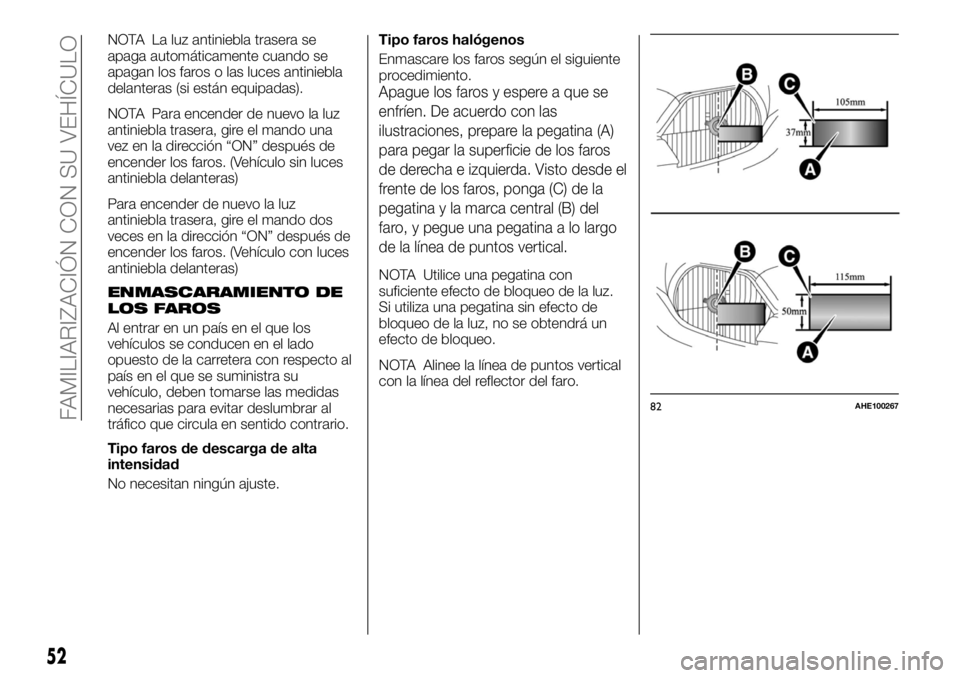 FIAT FULLBACK 2017  Manual de Empleo y Cuidado (in Spanish) NOTA La luz antiniebla trasera se
apaga automáticamente cuando se
apagan los faros o las luces antiniebla
delanteras (si están equipadas).
NOTA Para encender de nuevo la luz
antiniebla trasera, gire