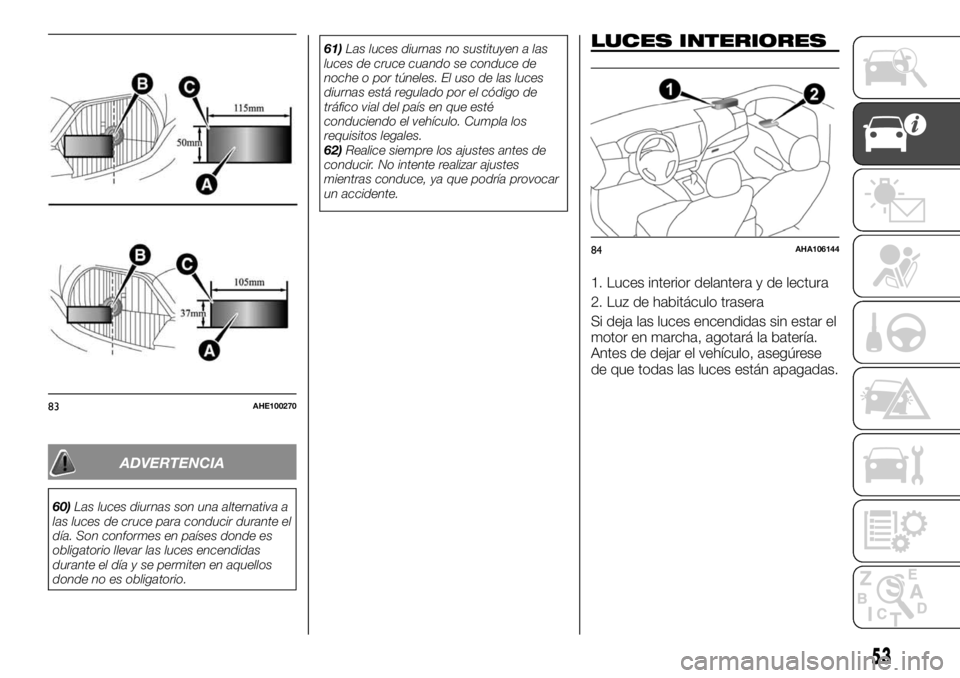 FIAT FULLBACK 2017  Manual de Empleo y Cuidado (in Spanish) ADVERTENCIA
60)Las luces diurnas son una alternativa a
las luces de cruce para conducir durante el
día. Son conformes en países donde es
obligatorio llevar las luces encendidas
durante el día y se 