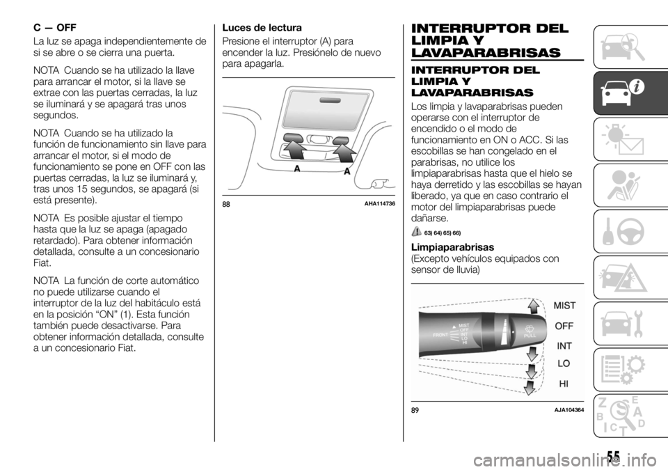 FIAT FULLBACK 2017  Manual de Empleo y Cuidado (in Spanish) C — OFF
La luz se apaga independientemente de
si se abre o se cierra una puerta.
NOTA Cuando se ha utilizado la llave
para arrancar el motor, si la llave se
extrae con las puertas cerradas, la luz
s