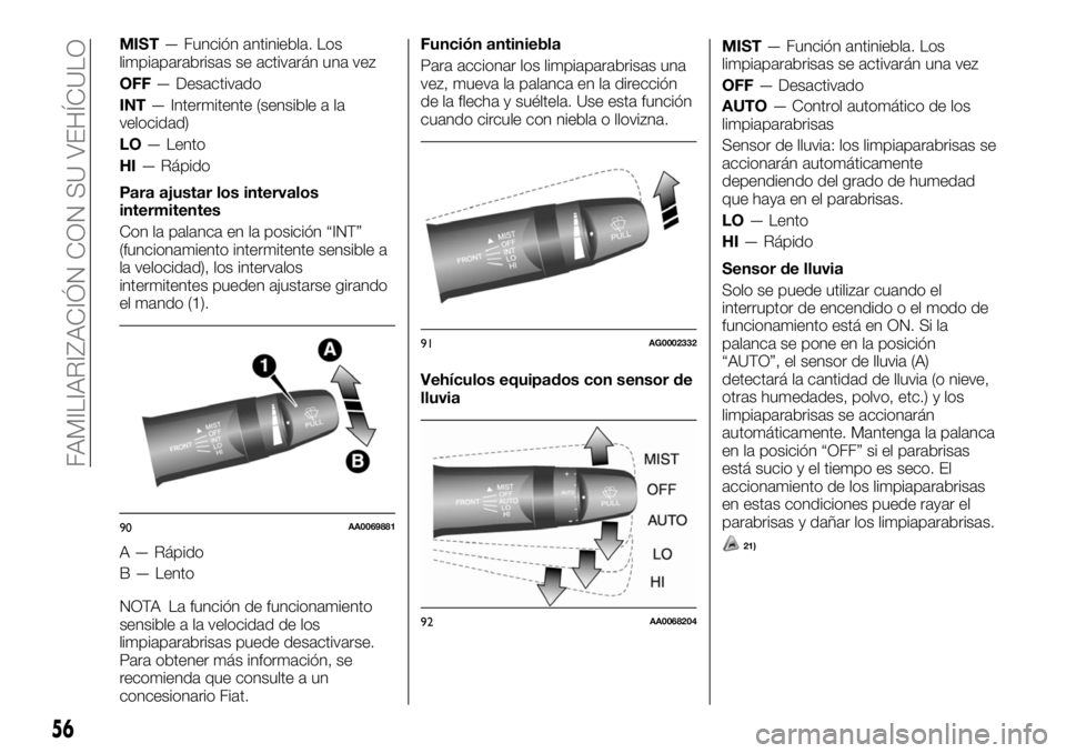 FIAT FULLBACK 2017  Manual de Empleo y Cuidado (in Spanish) MIST— Función antiniebla. Los
limpiaparabrisas se activarán una vez
OFF— Desactivado
INT— Intermitente (sensible a la
velocidad)
LO— Lento
HI— Rápido
Para ajustar los intervalos
intermite