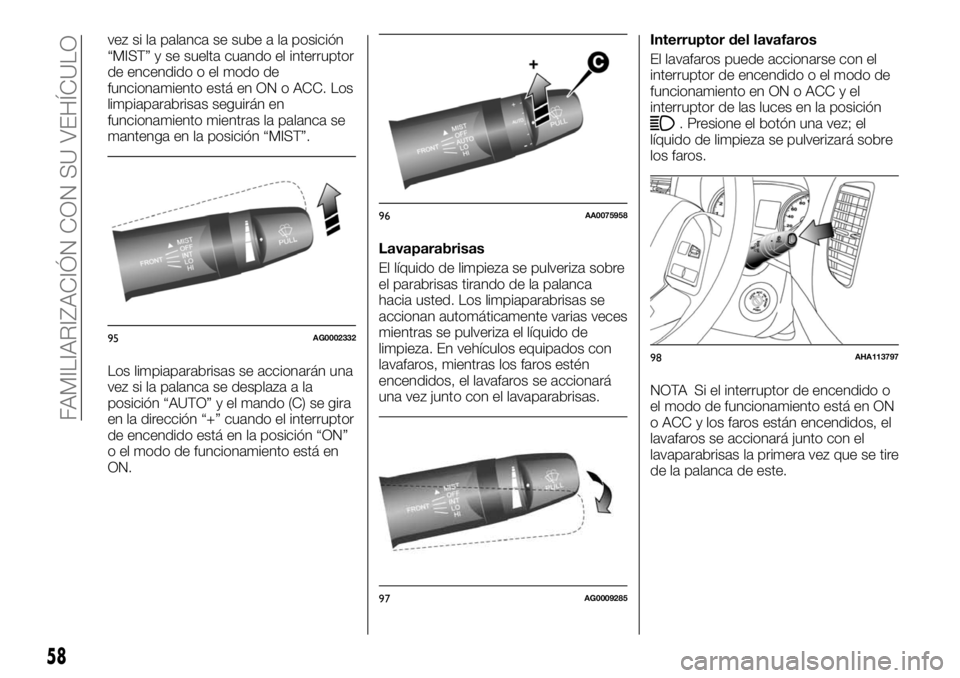 FIAT FULLBACK 2017  Manual de Empleo y Cuidado (in Spanish) vez si la palanca se sube a la posición
“MIST” y se suelta cuando el interruptor
de encendido o el modo de
funcionamiento está en ON o ACC. Los
limpiaparabrisas seguirán en
funcionamiento mient