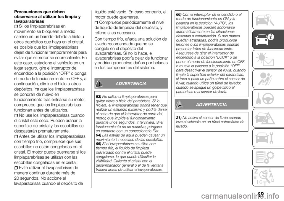 FIAT FULLBACK 2017  Manual de Empleo y Cuidado (in Spanish) Precauciones que deben
observarse al utilizar los limpia y
lavaparabrisas
Si los limpiaparabrisas en
movimiento se bloquean a medio
camino en un barrido debido a hielo u
otros depósitos que haya en e