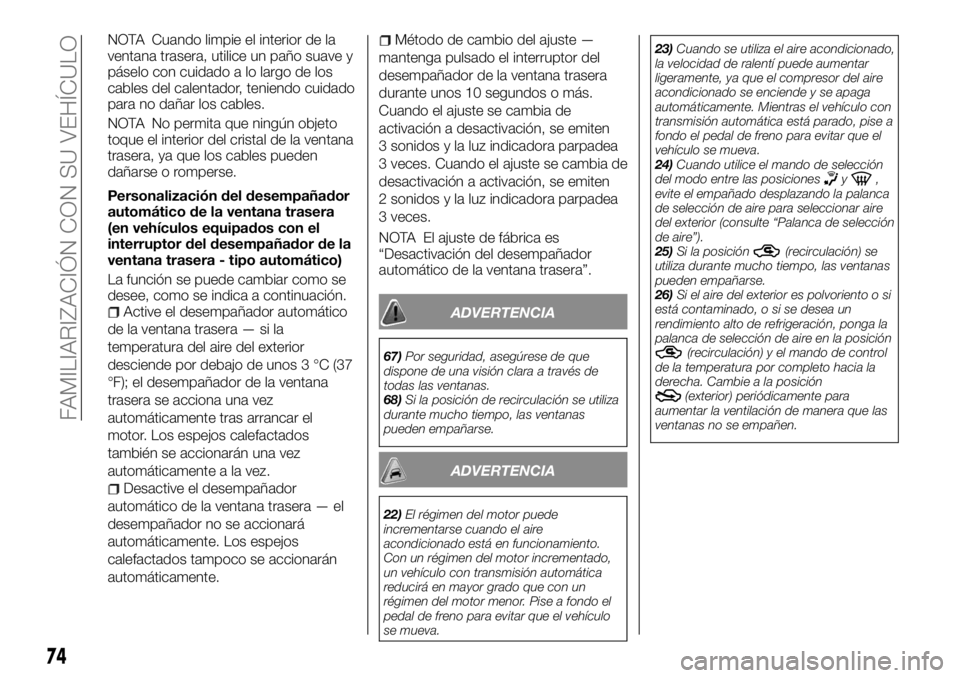 FIAT FULLBACK 2017  Manual de Empleo y Cuidado (in Spanish) NOTA Cuando limpie el interior de la
ventana trasera, utilice un paño suave y
páselo con cuidado a lo largo de los
cables del calentador, teniendo cuidado
para no dañar los cables.
NOTA No permita 