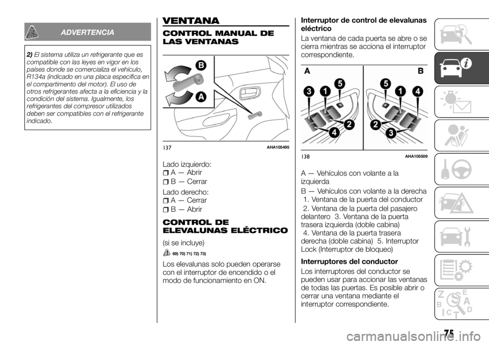 FIAT FULLBACK 2017  Manual de Empleo y Cuidado (in Spanish) ADVERTENCIA
2)El sistema utiliza un refrigerante que es
compatible con las leyes en vigor en los
países donde se comercializa el vehículo,
R134a (indicado en una placa específica en
el compartiment