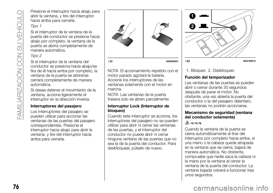 FIAT FULLBACK 2017  Manual de Empleo y Cuidado (in Spanish) Presione el interruptor hacia abajo para
abrir la ventana, y tire del interruptor
hacia arriba para cerrarla.
Tipo 1
Si el interruptor de la ventana de la
puerta del conductor se presiona hacia
abajo 