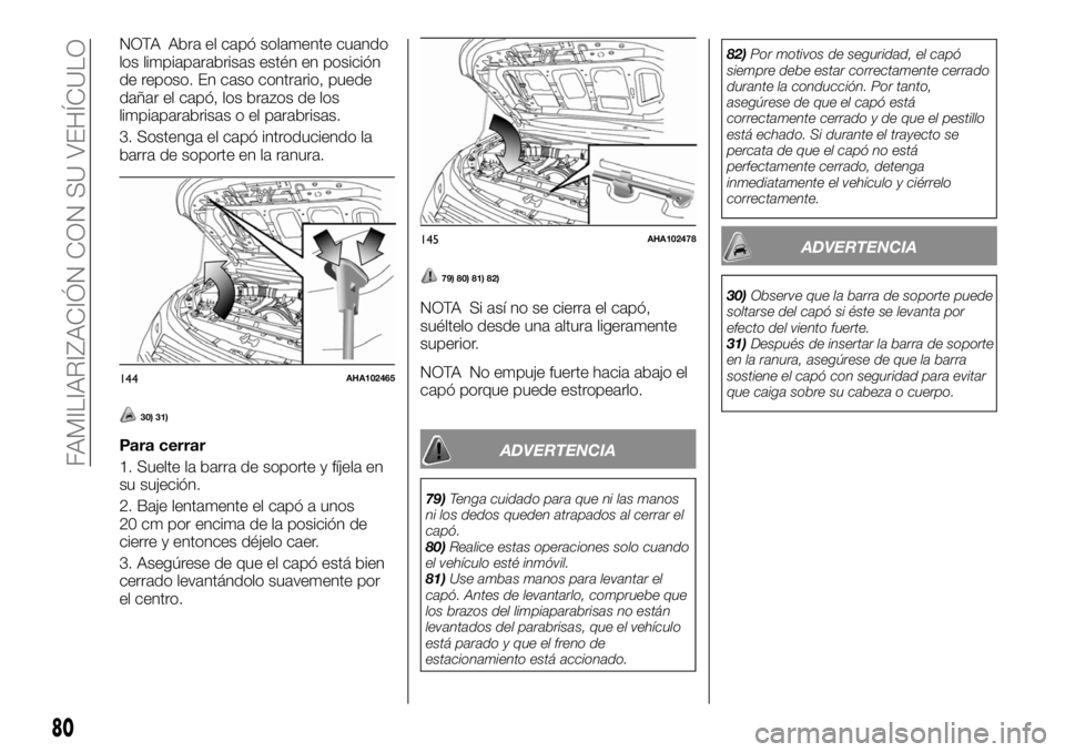 FIAT FULLBACK 2017  Manual de Empleo y Cuidado (in Spanish) NOTA Abra el capó solamente cuando
los limpiaparabrisas estén en posición
de reposo. En caso contrario, puede
dañar el capó, los brazos de los
limpiaparabrisas o el parabrisas.
3. Sostenga el cap