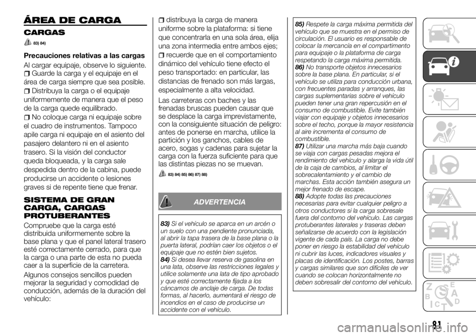 FIAT FULLBACK 2017  Manual de Empleo y Cuidado (in Spanish) ÁREA DE CARGA
CARGAS
83) 84)
Precauciones relativas a las cargas
Al cargar equipaje, observe lo siguiente.
Guarde la carga y el equipaje en el
área de carga siempre que sea posible.
Distribuya la ca