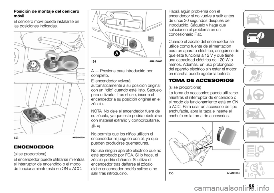 FIAT FULLBACK 2017  Manual de Empleo y Cuidado (in Spanish) Posición de montaje del cenicero
móvil
El cenicero móvil puede instalarse en
las posiciones indicadas.
ENCENDEDOR
(si se proporciona)
El encendedor puede utilizarse mientras
el interruptor de encen