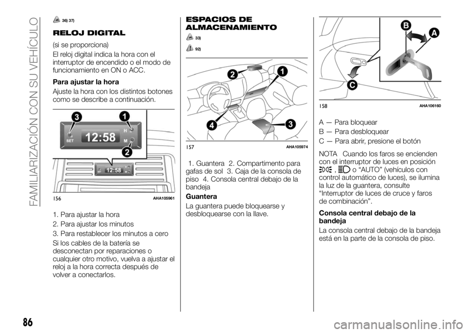 FIAT FULLBACK 2017  Manual de Empleo y Cuidado (in Spanish) 36) 37)
RELOJ DIGITAL
(si se proporciona)
El reloj digital indica la hora con el
interruptor de encendido o el modo de
funcionamiento en ON o ACC.
Para ajustar la hora
Ajuste la hora con los distintos