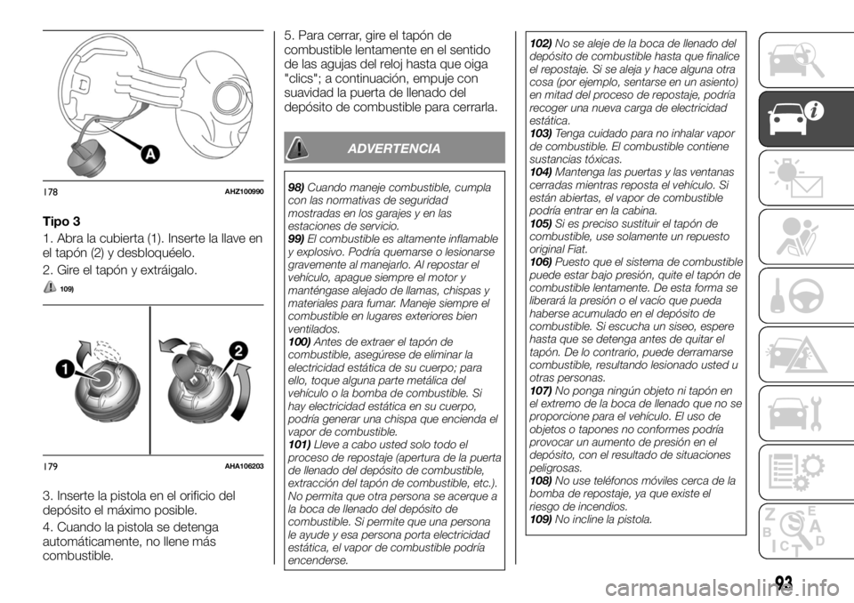 FIAT FULLBACK 2017 Manual de Empleo y Cuidado (in Spanish) Tipo 3
1. Abra la cubierta (1). Inserte la llave en
el tapón (2) y desbloquéelo.
2. Gire el tapón y extráigalo.
109)
3. Inserte la pistola en el orificio del
depósito el máximo posible.
4. Cuand FIAT FULLBACK 2017 Manual de Empleo y Cuidado (in Spanish) Tipo 3
1. Abra la cubierta (1). Inserte la llave en
el tapón (2) y desbloquéelo.
2. Gire el tapón y extráigalo.
109)
3. Inserte la pistola en el orificio del
depósito el máximo posible.
4. Cuand