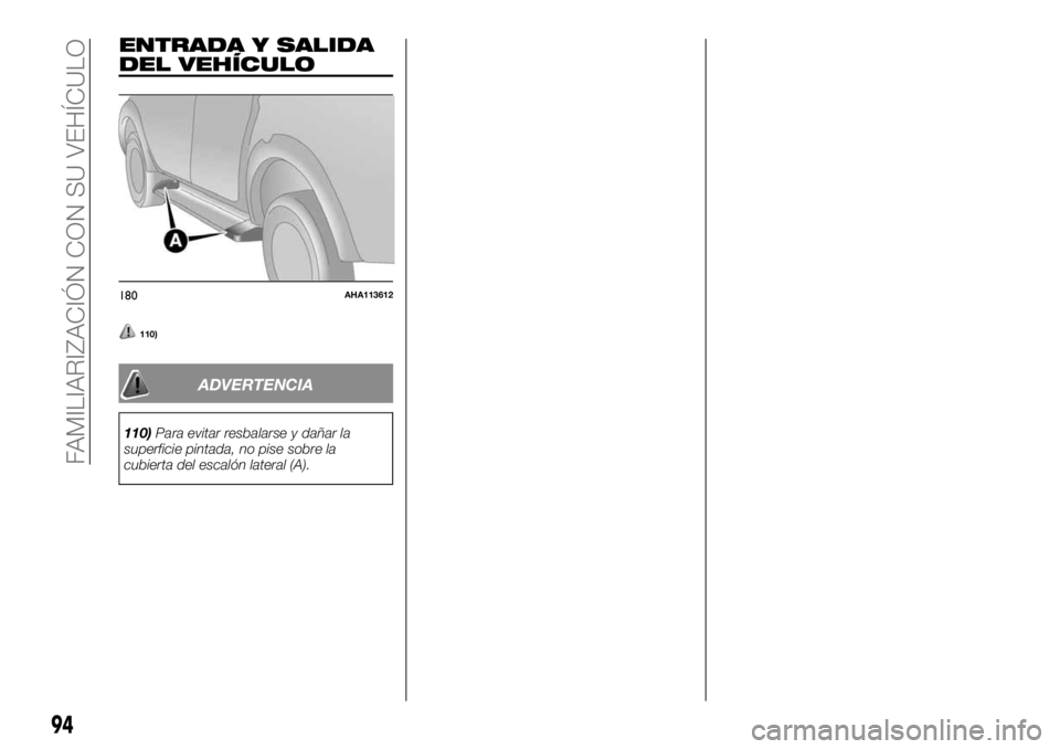 FIAT FULLBACK 2017 Manual de Empleo y Cuidado (in Spanish) ENTRADA Y SALIDA
DEL VEHÍCULO
110)
ADVERTENCIA
110)Para evitar resbalarse y dañar la
superficie pintada, no pise sobre la
cubierta del escalón lateral (A).
180AHA113612
94
FAMILIARIZACIÓN CON SU V FIAT FULLBACK 2017 Manual de Empleo y Cuidado (in Spanish) ENTRADA Y SALIDA
DEL VEHÍCULO
110)
ADVERTENCIA
110)Para evitar resbalarse y dañar la
superficie pintada, no pise sobre la
cubierta del escalón lateral (A).
180AHA113612
94
FAMILIARIZACIÓN CON SU V