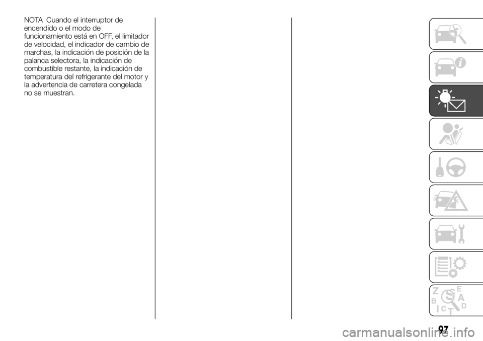 FIAT FULLBACK 2017 Manual de Empleo y Cuidado (in Spanish) NOTA Cuando el interruptor de
encendido o el modo de
funcionamiento está en OFF, el limitador
de velocidad, el indicador de cambio de
marchas, la indicación de posición de la
palanca selectora, la FIAT FULLBACK 2017 Manual de Empleo y Cuidado (in Spanish) NOTA Cuando el interruptor de
encendido o el modo de
funcionamiento está en OFF, el limitador
de velocidad, el indicador de cambio de
marchas, la indicación de posición de la
palanca selectora, la